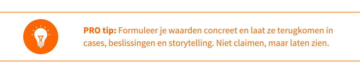 Pro-tip  eenheid_ Formuleer je waarden concreet en laat ze terugkomen in cases, beslissingen en storytelling. Niet claimen, maar laten zien