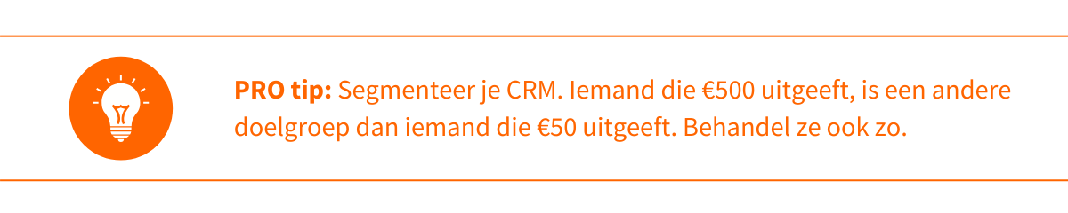 Pro-tip Segmenteer je CRM. Iemand die €500 uitgeeft, is een andere doelgroep dan iemand die €50 uitgeeft. Behandel ze ook zo