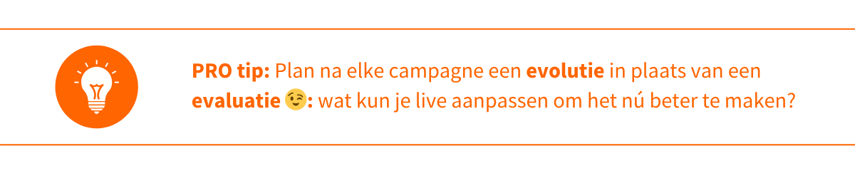 Protip 4 _ Plan na elke campagne een evolutie in plaats van een evaluatie 😉_ wat kun je live aanpassen om het nú beter te maken