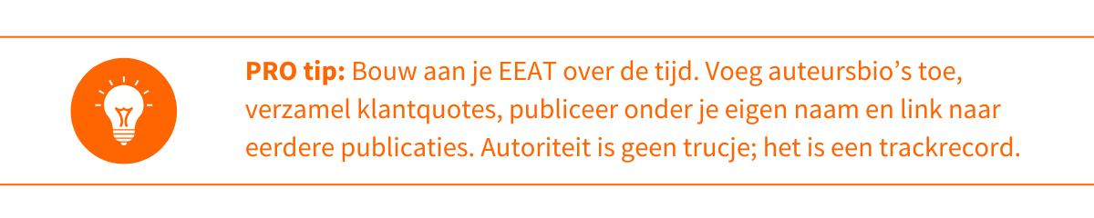 PRO tip: Bouw aan je EEAT over de tijd. Voeg auteursbio’s toe, verzamel klantquotes, publiceer onder je eigen naam en link naar eerdere publicaties. Autoriteit is geen trucje; het is een trackrecord.
